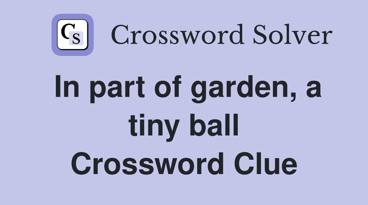 In part of garden, a tiny ball Crossword Clue