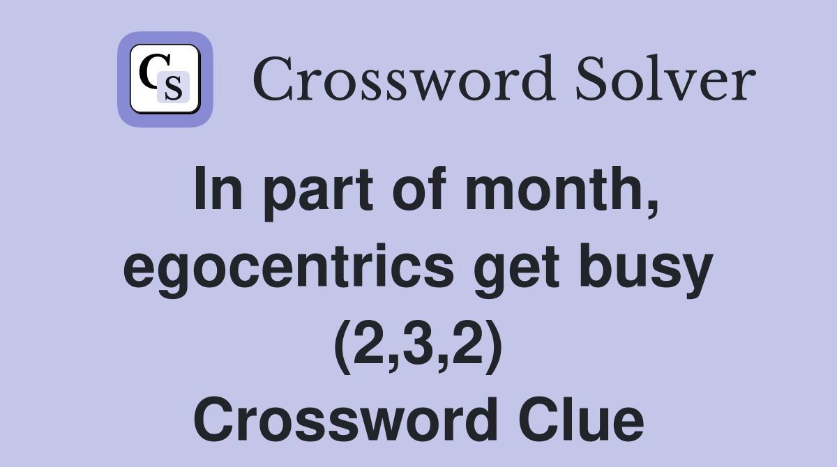 In part of month, egocentrics get busy (2,3,2) Crossword Clue