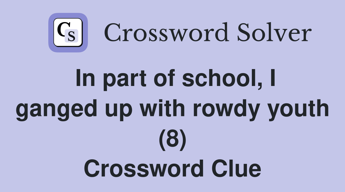 In part of school, I ganged up with rowdy youth (8) Crossword Clue