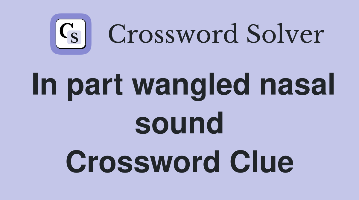 In part wangled nasal sound Crossword Clue