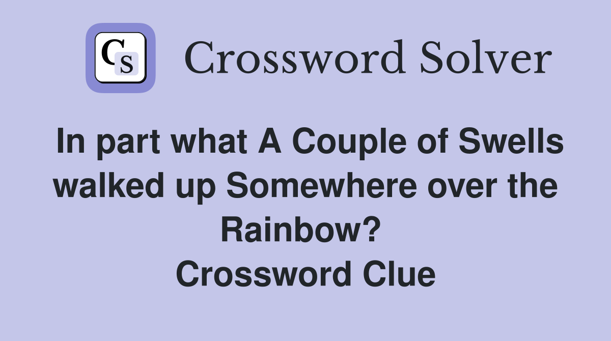 In part what A Couple of Swells walked up Somewhere over the Rainbow?  Crossword Clue