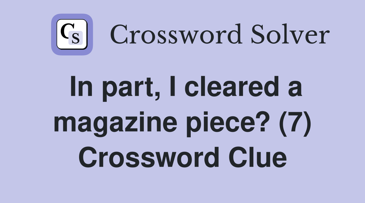 In part, I cleared a magazine piece? (7) Crossword Clue