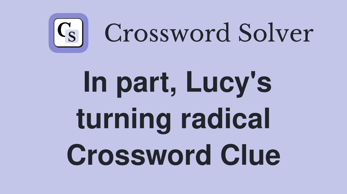 In part, Lucy's turning radical Crossword Clue