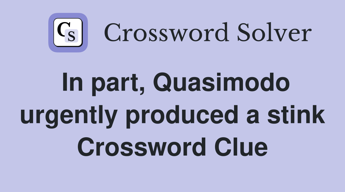 In part, Quasimodo urgently produced a stink Crossword Clue