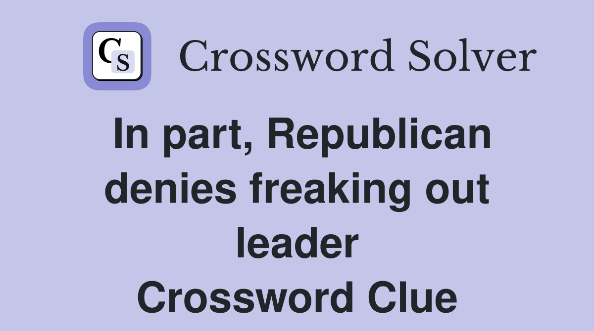 In part, Republican denies freaking out leader Crossword Clue