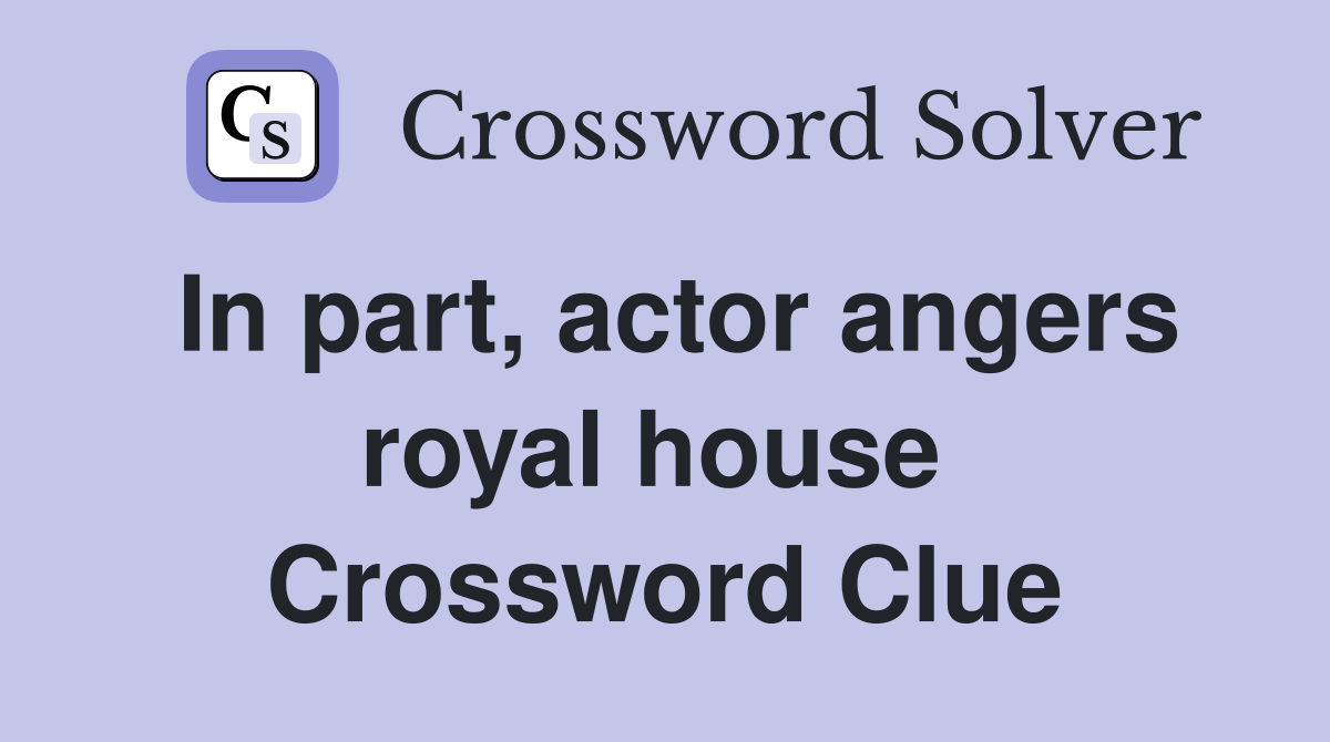 In part, actor angers royal house  Crossword Clue