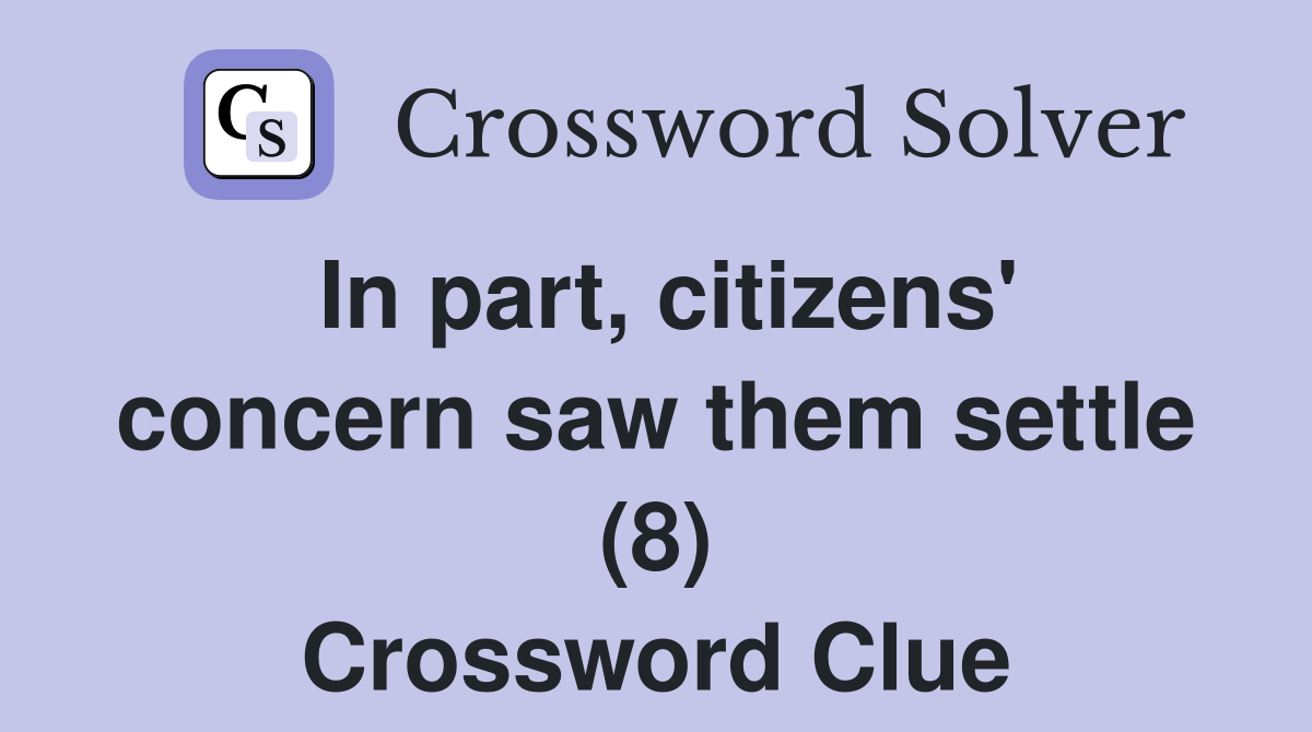 In part, citizens' concern saw them settle (8) Crossword Clue