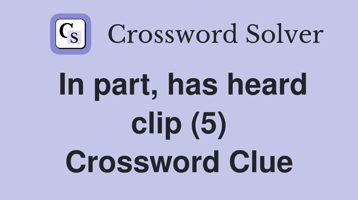 In part, has heard clip (5) Crossword Clue