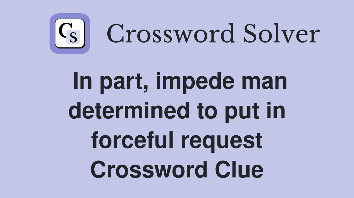 In part, impede man determined to put in forceful request Crossword Clue