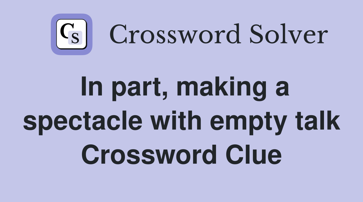 In part, making a spectacle with empty talk Crossword Clue