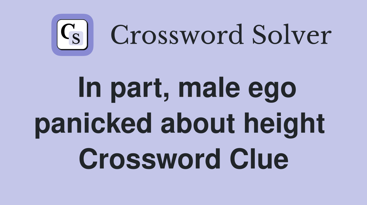 In part, male ego panicked about height  Crossword Clue