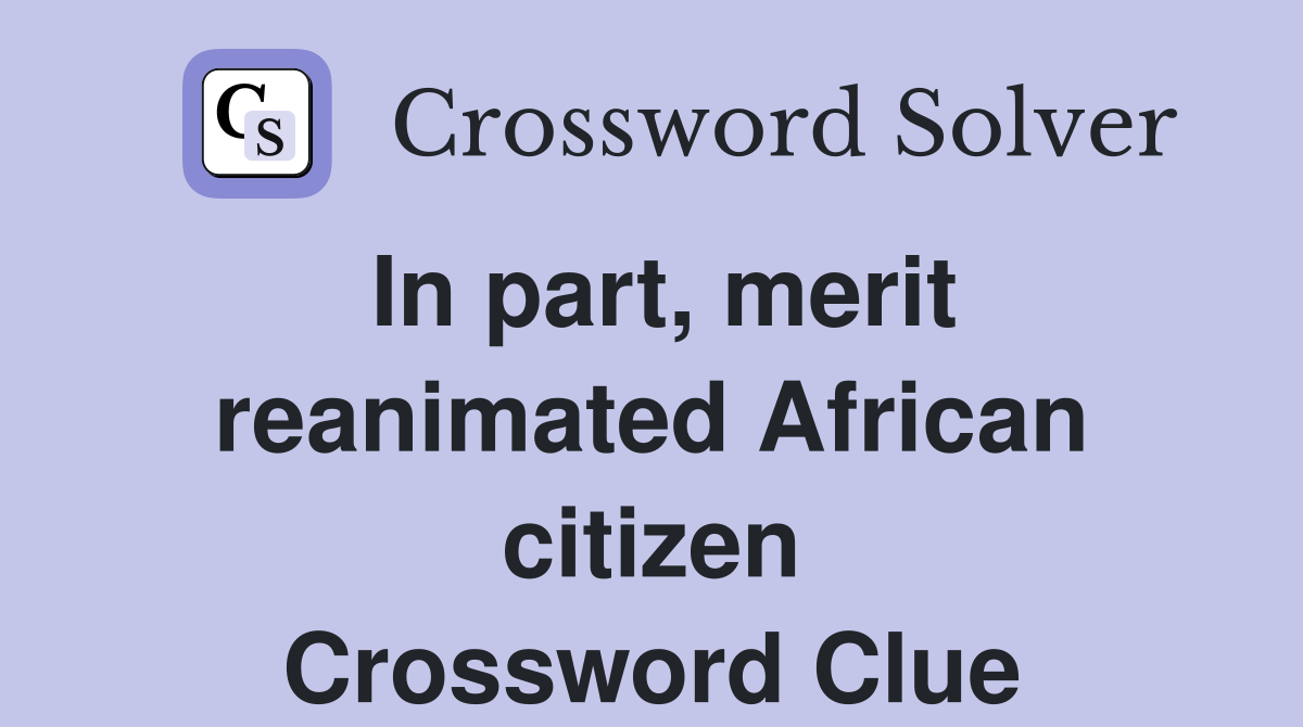In part, merit reanimated African citizen Crossword Clue