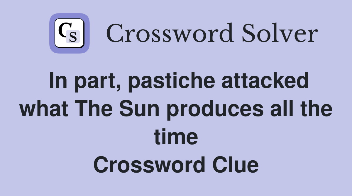 In part, pastiche attacked what The Sun produces all the time Crossword Clue
