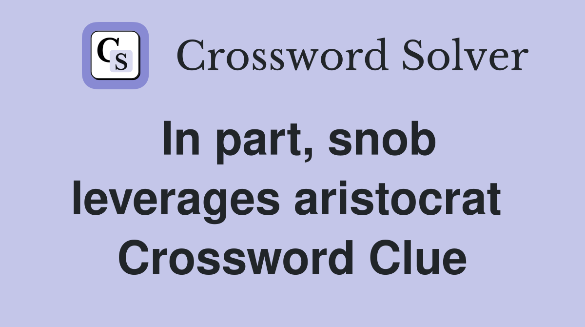 In part, snob leverages aristocrat  Crossword Clue