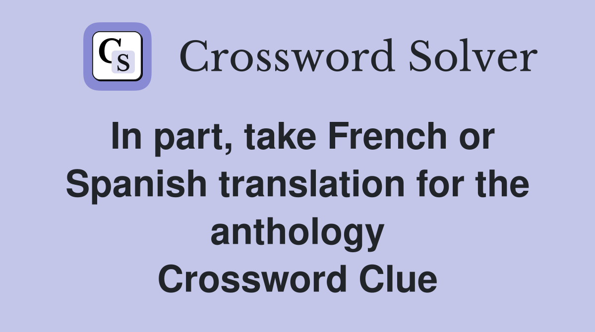 In part, take French or Spanish translation for the anthology Crossword Clue