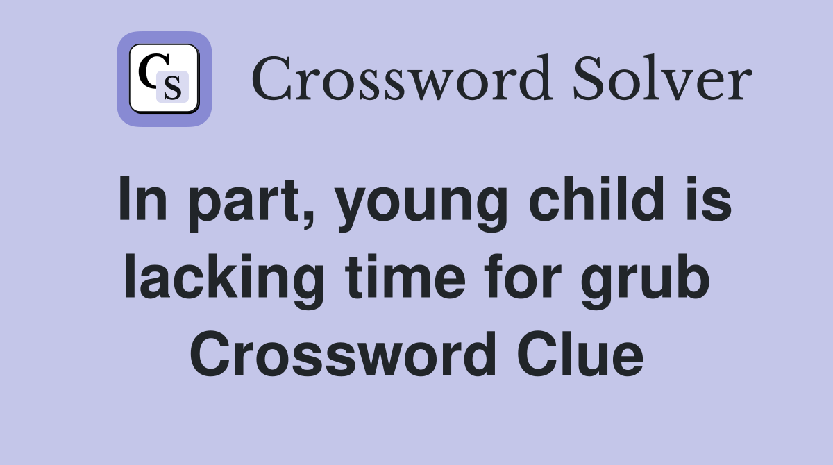 In part, young child is lacking time for grub Crossword Clue