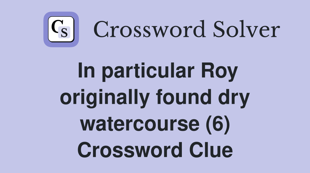 In particular Roy originally found dry watercourse (6) Crossword Clue