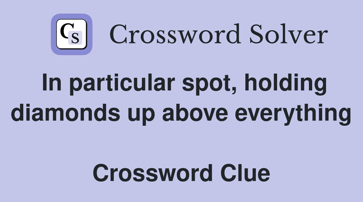 In particular spot, holding diamonds up above everything  Crossword Clue