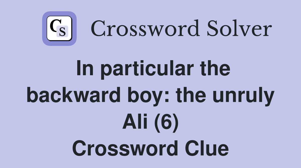 In particular the backward boy: the unruly Ali (6) Crossword Clue