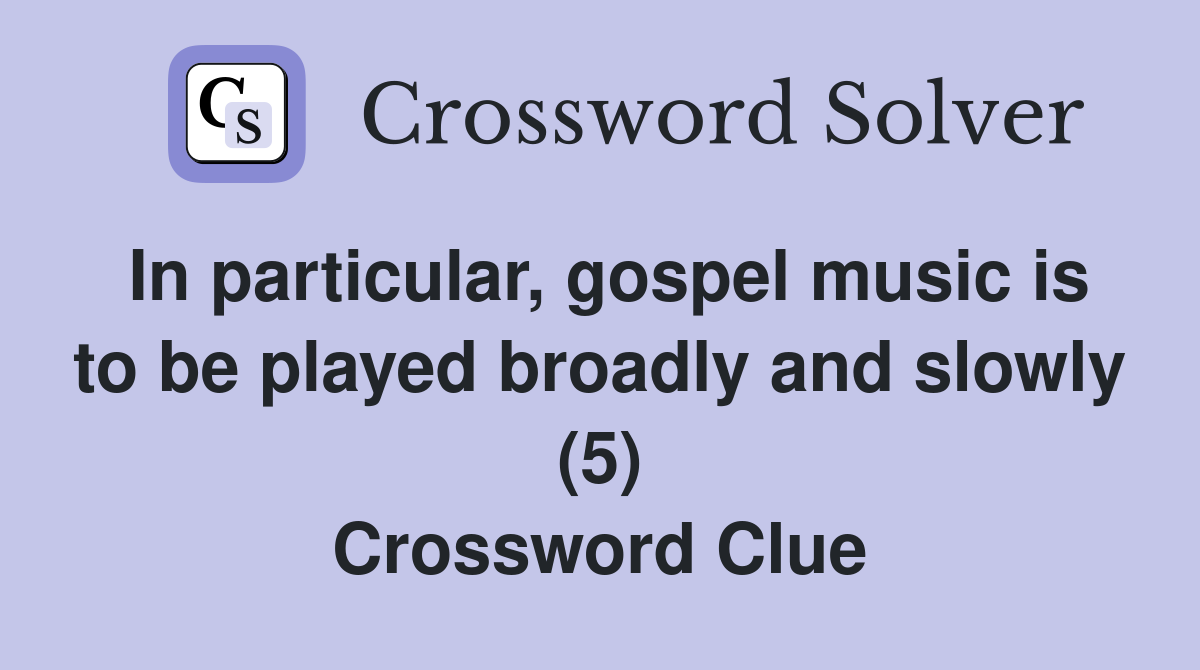 In particular, gospel music is to be played broadly and slowly (5) Crossword Clue