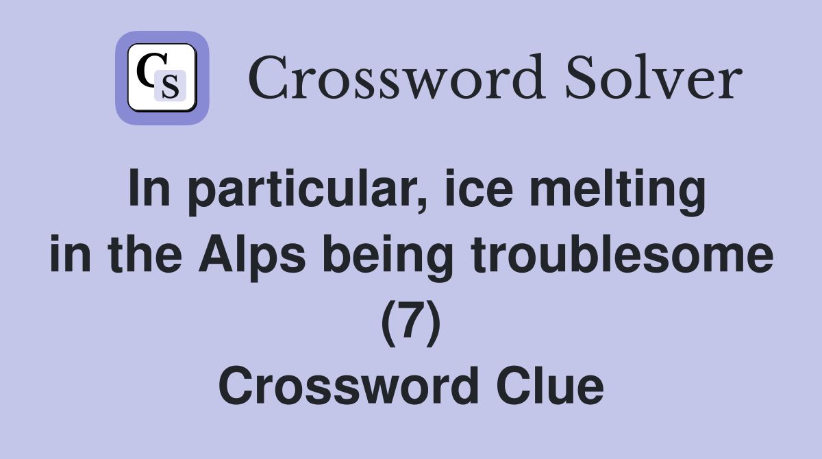 In particular, ice melting in the Alps being troublesome (7) Crossword Clue