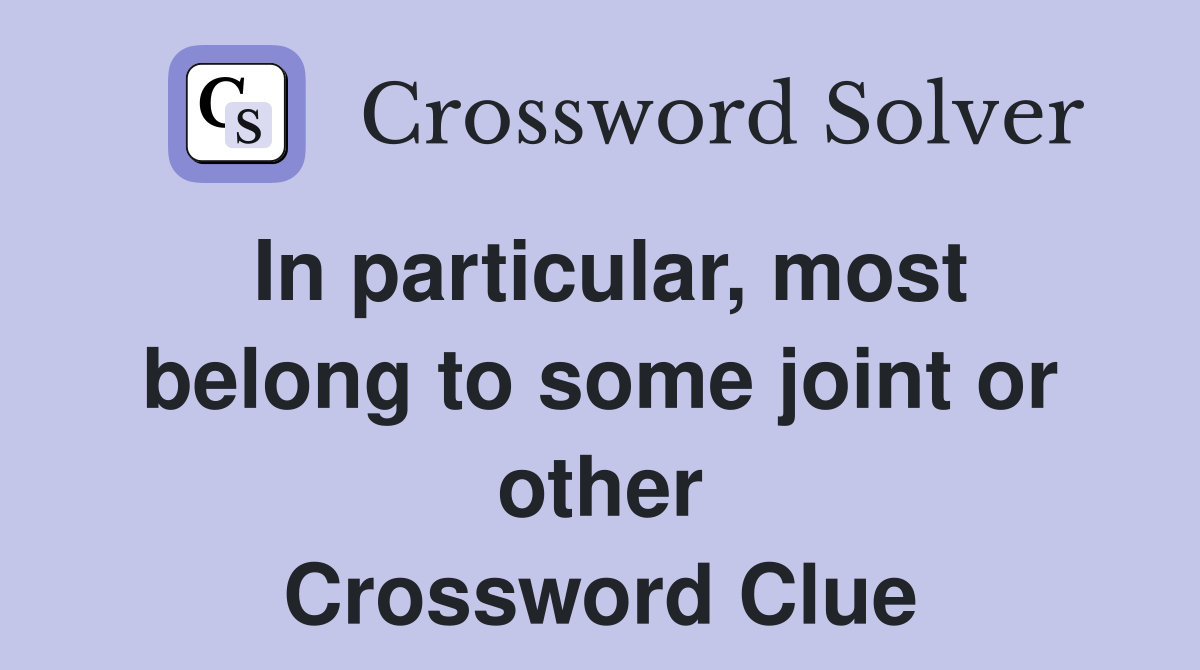 In particular, most belong to some joint or other Crossword Clue