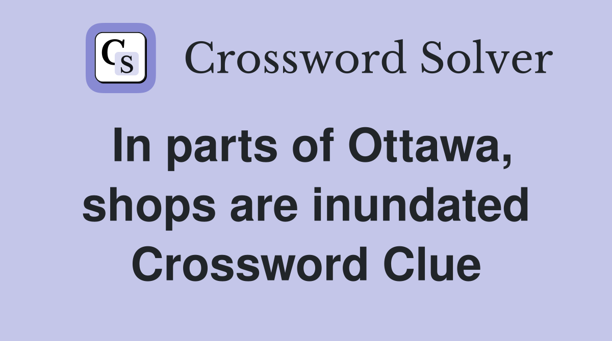 In parts of Ottawa, shops are inundated Crossword Clue