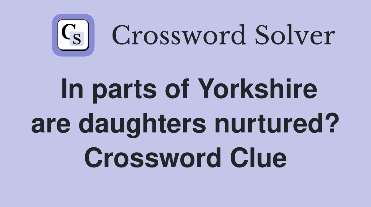 In parts of Yorkshire are daughters nurtured? Crossword Clue