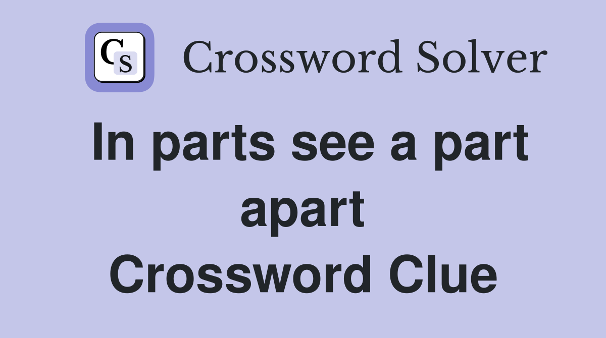In parts see a part apart Crossword Clue