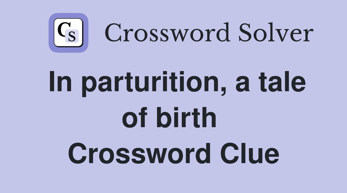 In parturition, a tale of birth  Crossword Clue