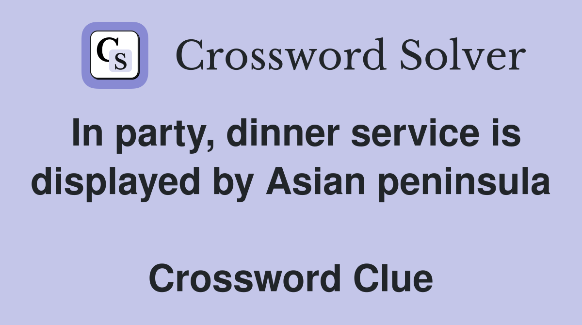In party, dinner service is displayed by Asian peninsula  Crossword Clue
