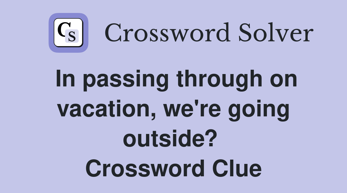 In passing through on vacation, we're going outside?  Crossword Clue