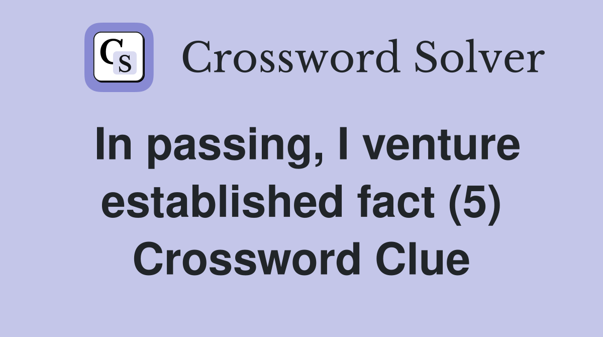 In passing, I venture established fact (5) Crossword Clue