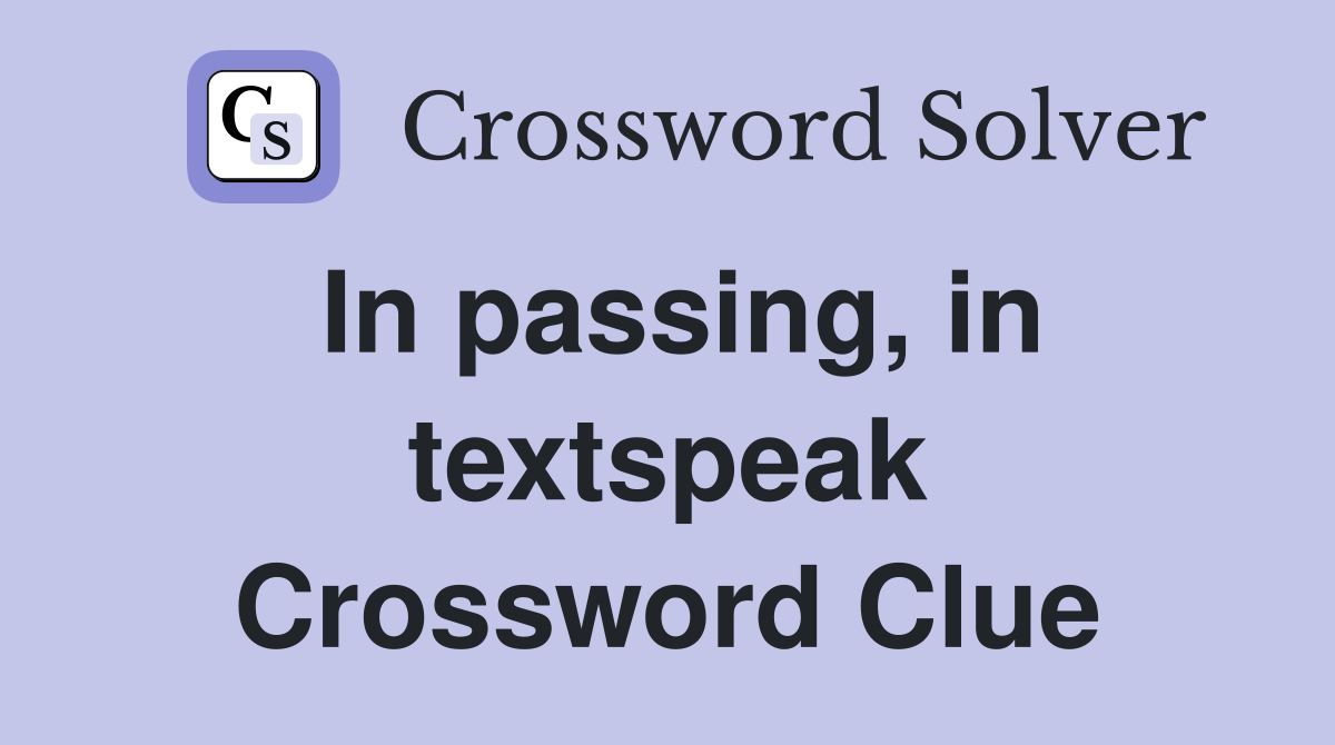 In passing, in textspeak Crossword Clue