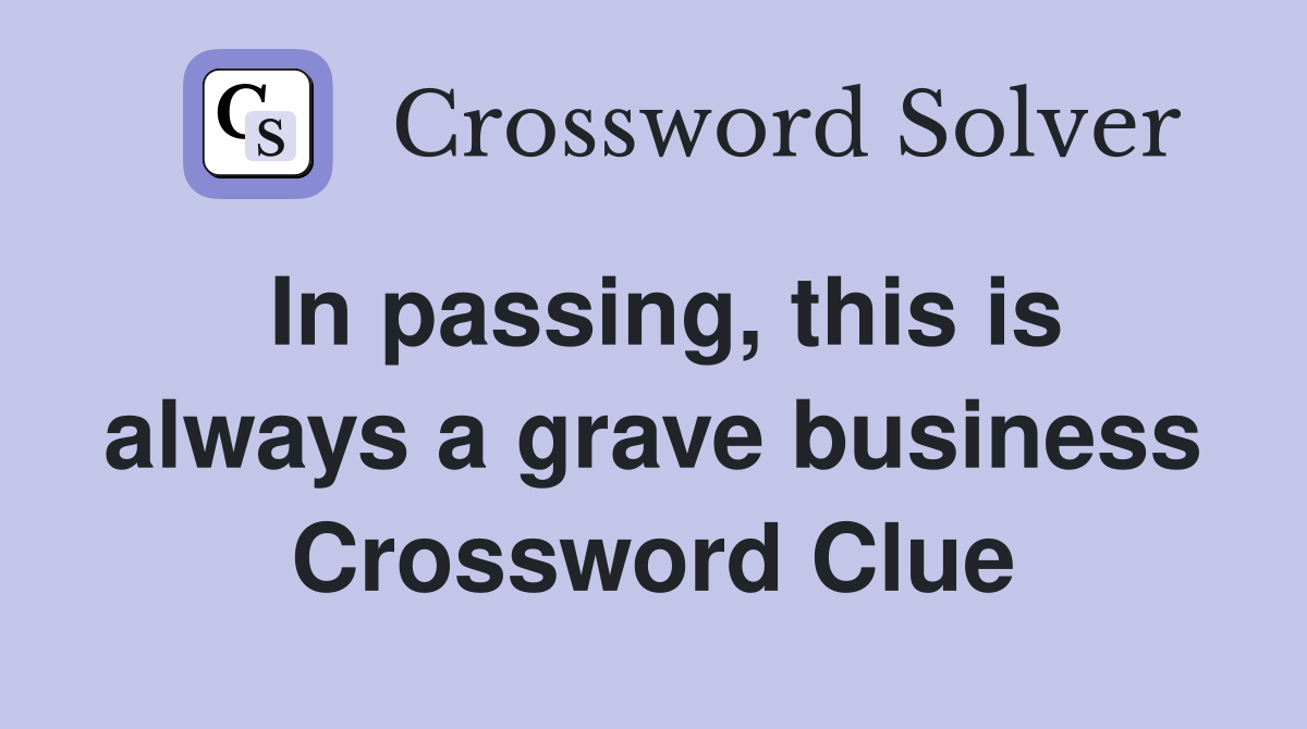 In passing, this is always a grave business Crossword Clue
