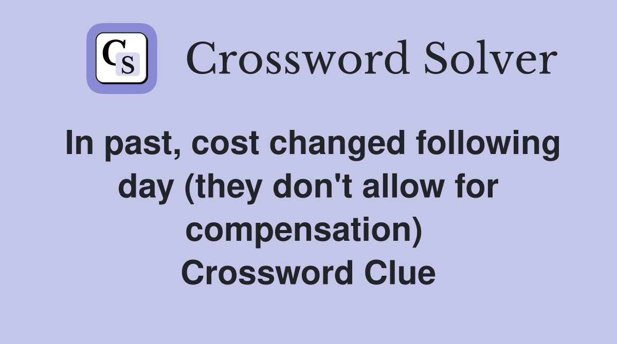 In past, cost changed following day (they don't allow for compensation)  Crossword Clue