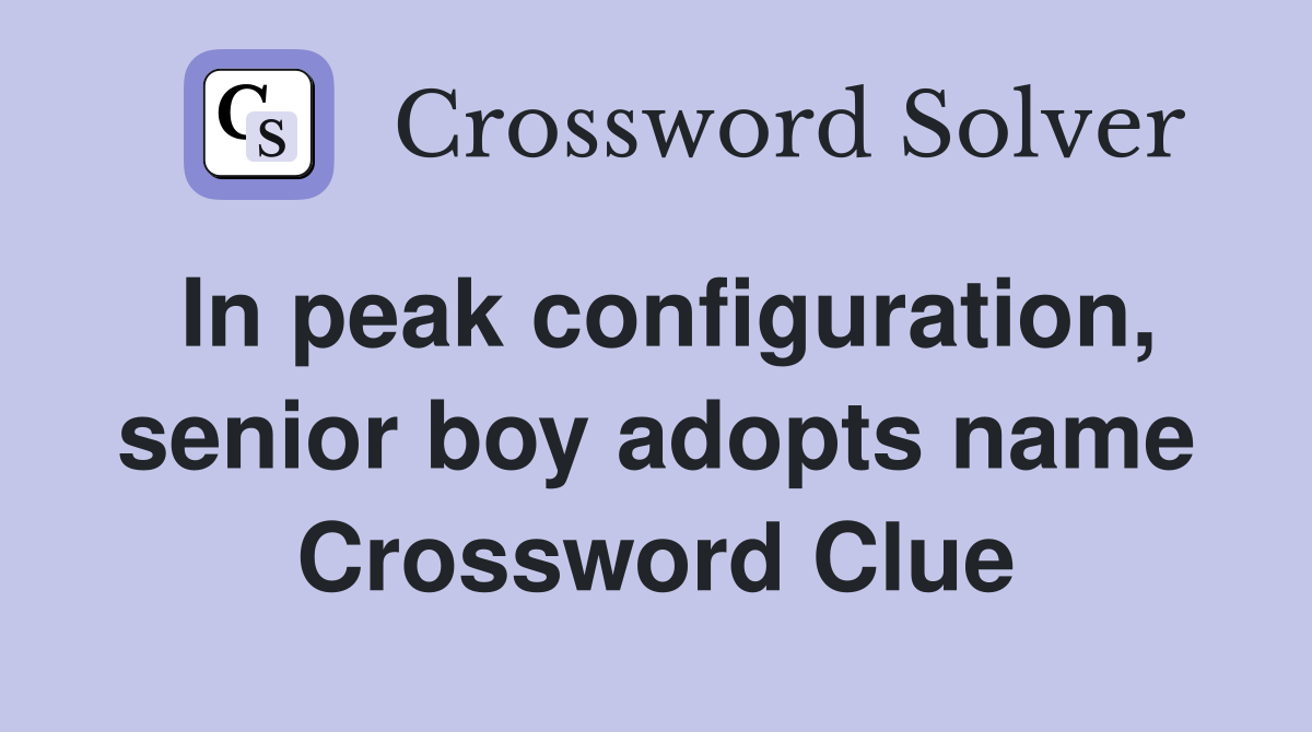 In peak configuration, senior boy adopts name Crossword Clue