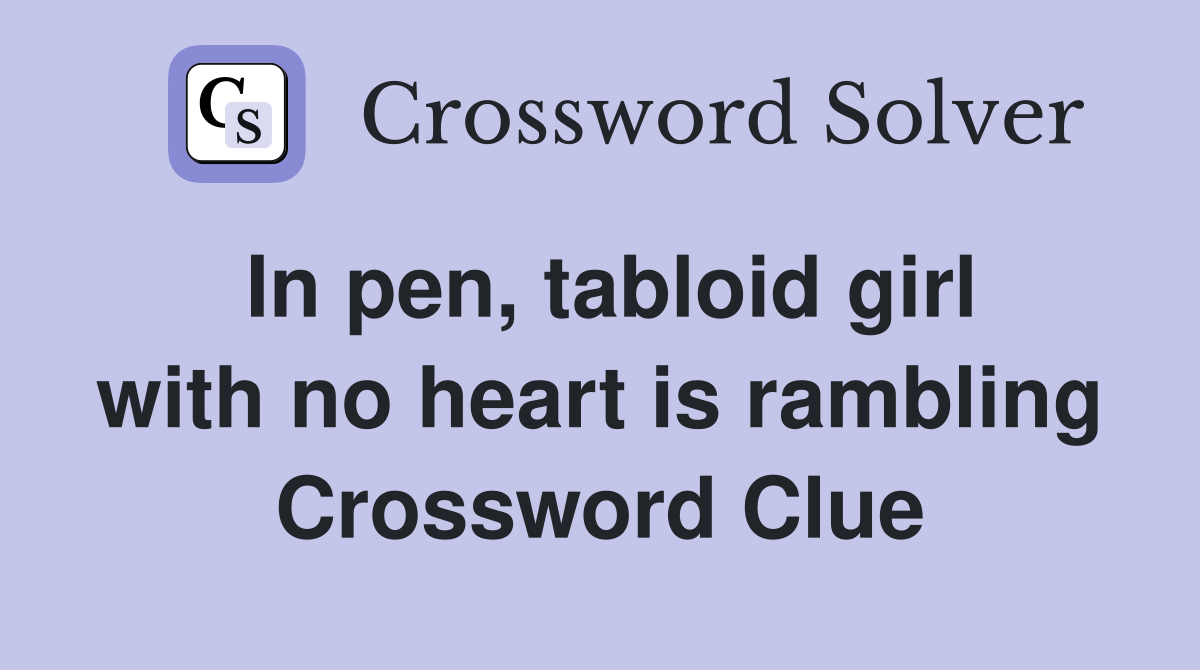 In pen, tabloid girl with no heart is rambling Crossword Clue