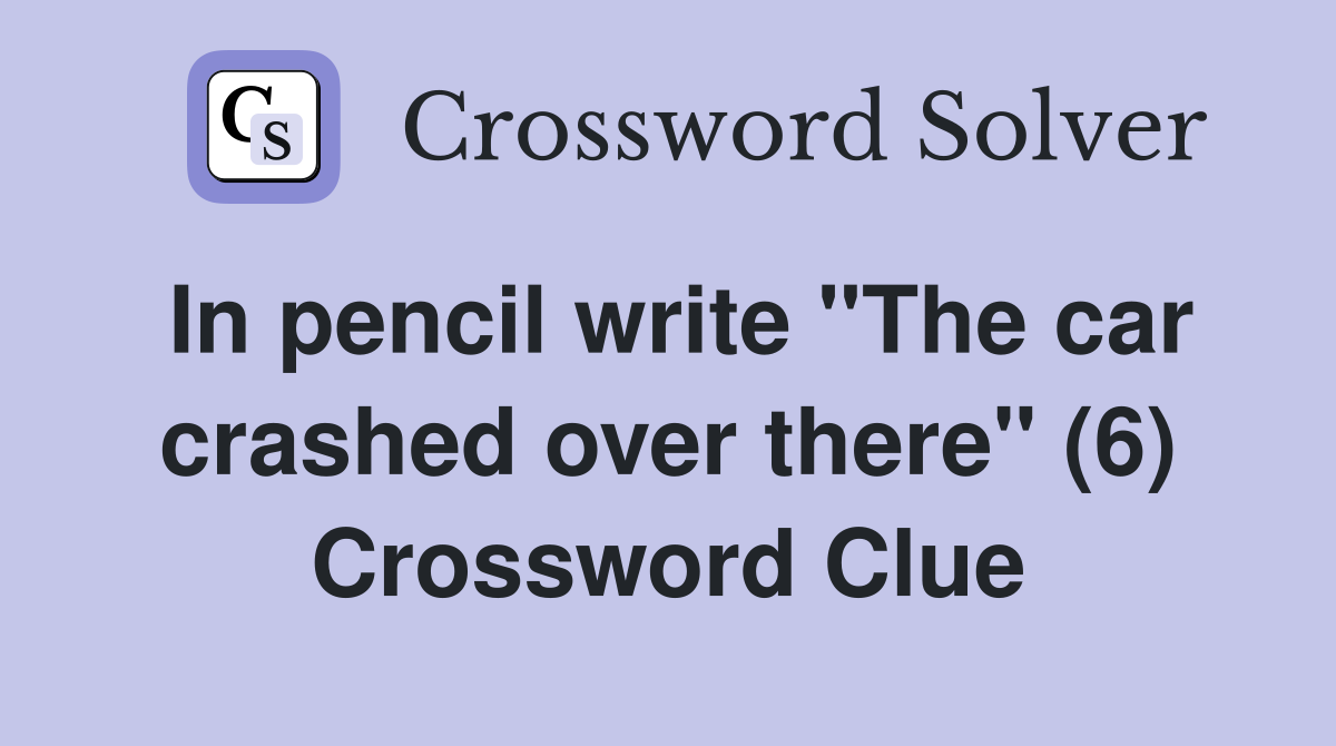 In pencil write "The car crashed over there" (6) Crossword Clue