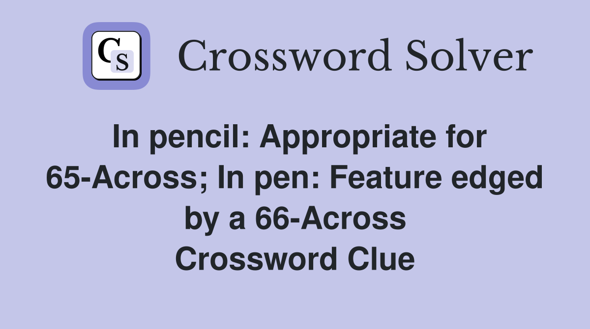 In pencil: Appropriate for 65-Across; In pen: Feature edged by a 66-Across Crossword Clue