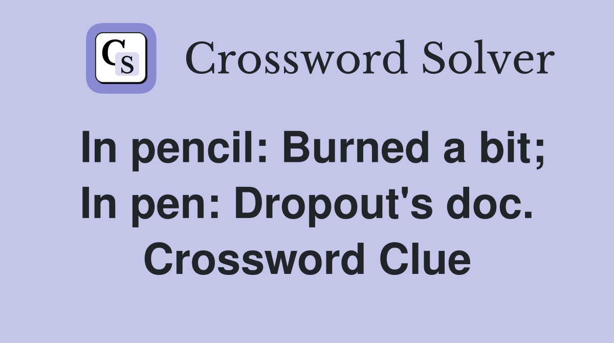 In pencil: Burned a bit; In pen: Dropout's doc. Crossword Clue