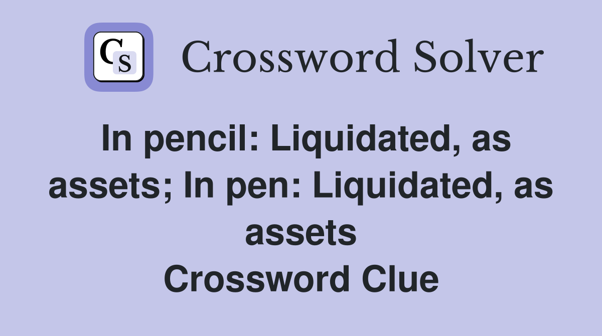 In pencil: Liquidated, as assets; In pen: Liquidated, as assets Crossword Clue