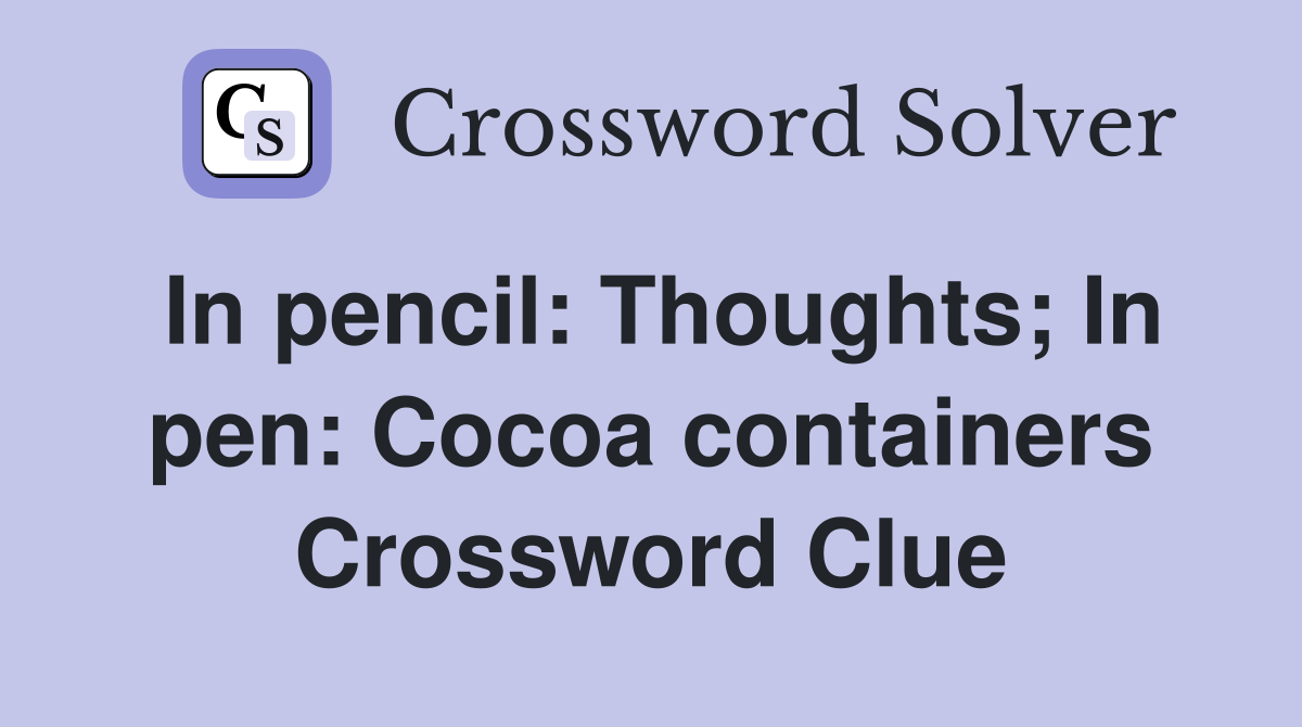 In pencil: Thoughts; In pen: Cocoa containers Crossword Clue