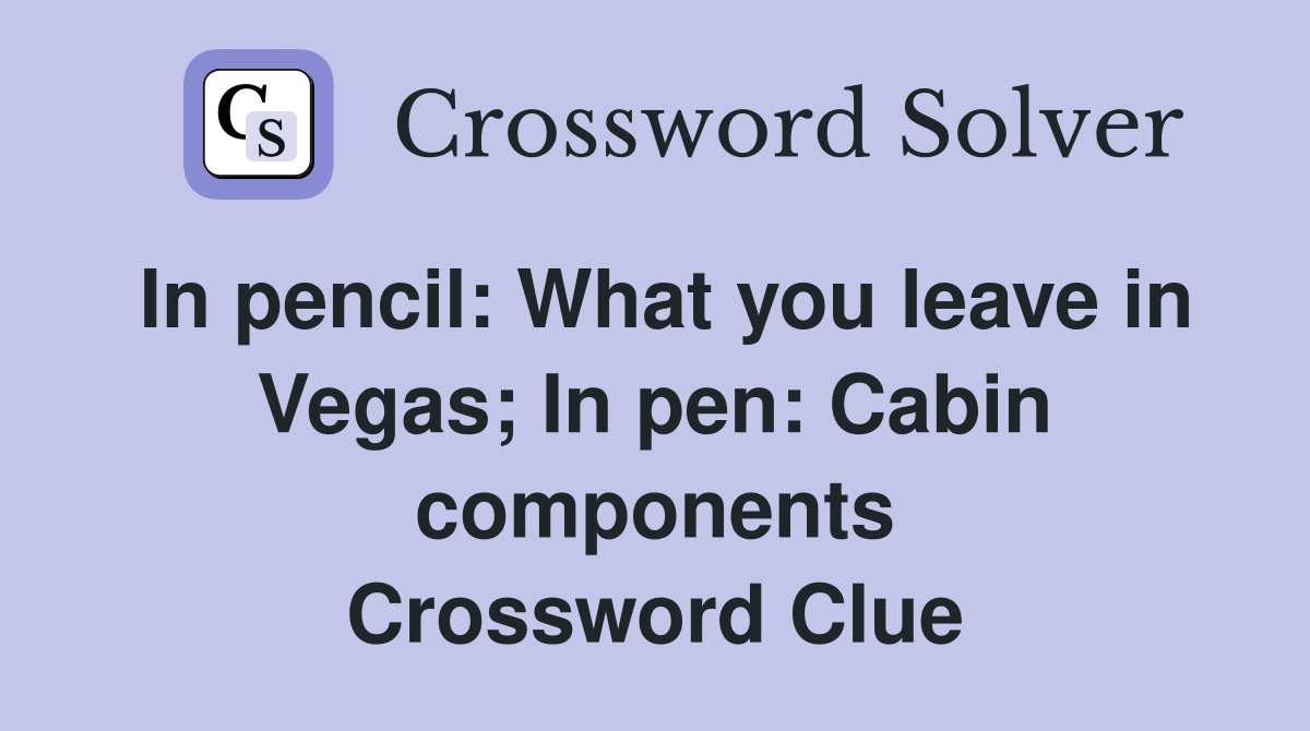 In pencil: What you leave in Vegas; In pen: Cabin components Crossword Clue