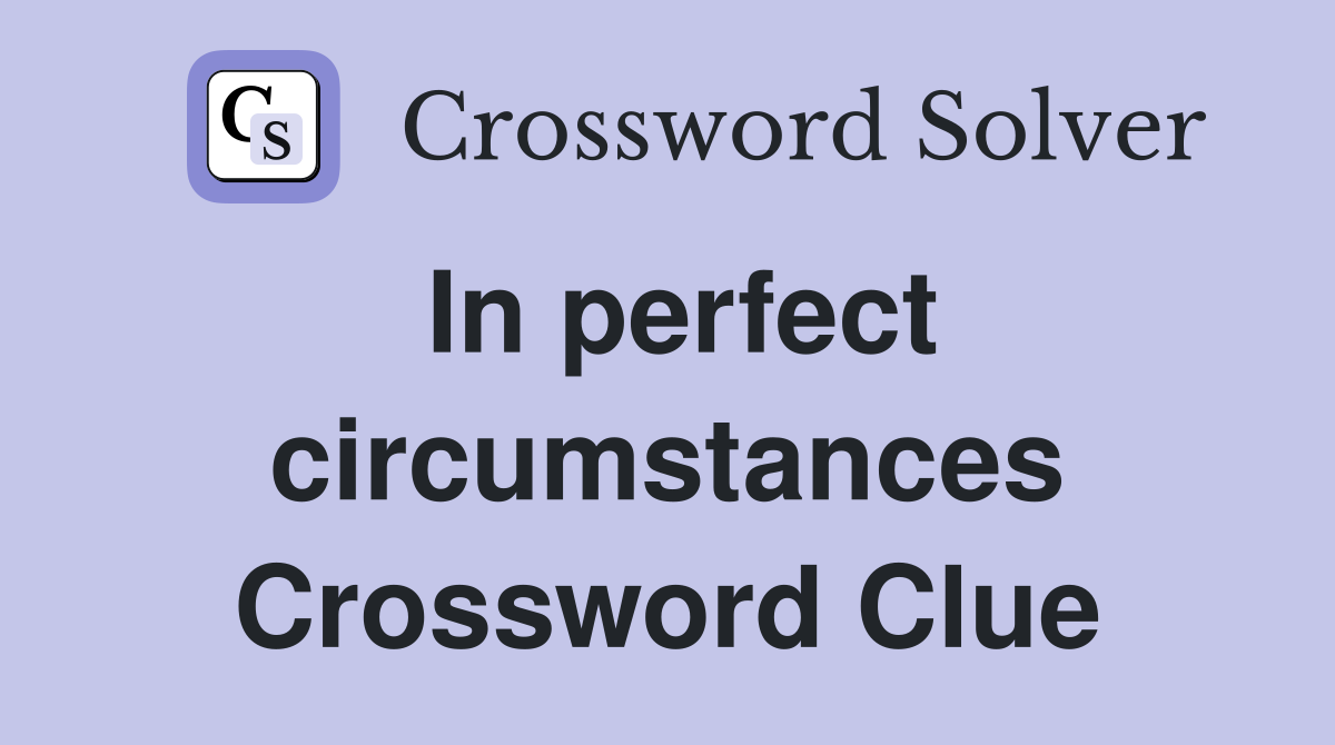 In perfect circumstances Crossword Clue
