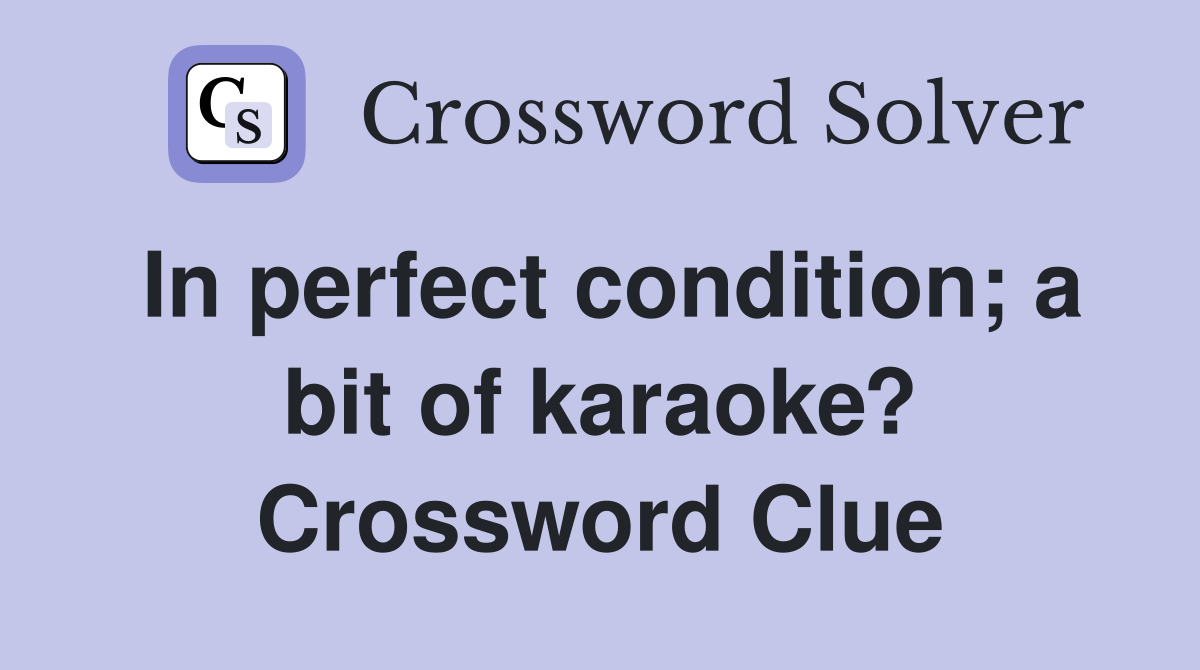 In perfect condition; a bit of karaoke? Crossword Clue