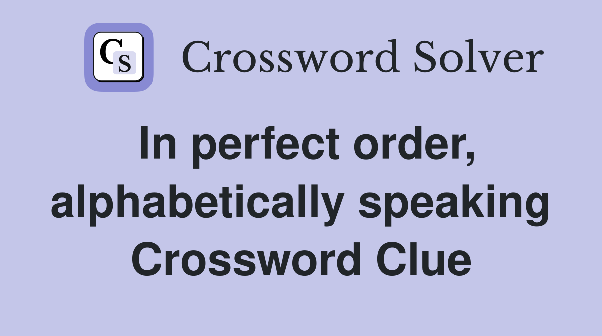 In perfect order, alphabetically speaking Crossword Clue
