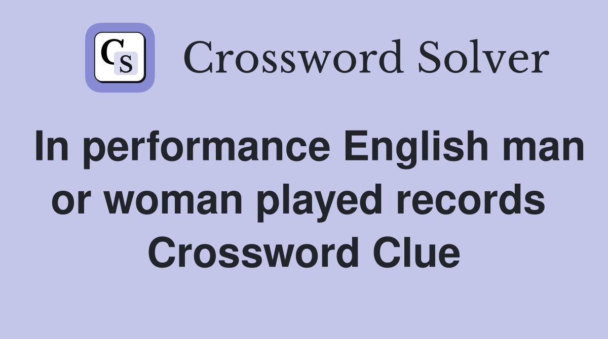 In performance English man or woman played records  Crossword Clue