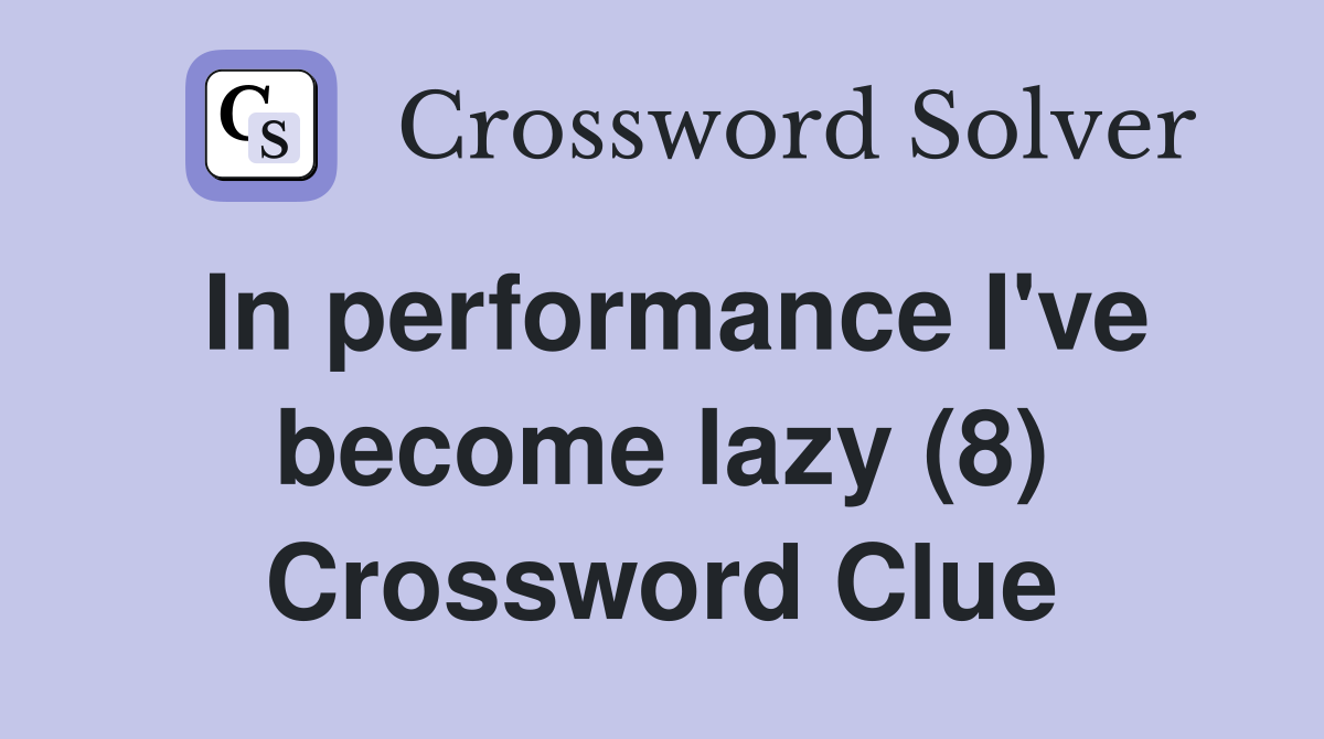 In performance I've become lazy (8) Crossword Clue