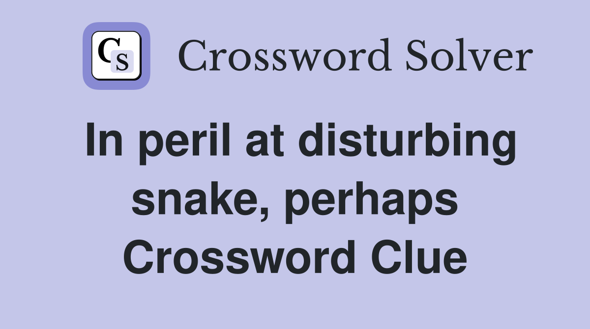 In peril at disturbing snake, perhaps Crossword Clue